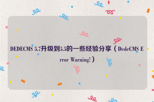DEDECMS 5.7升级到5.5的一些经验分享（DedeCMS Error Warning!）