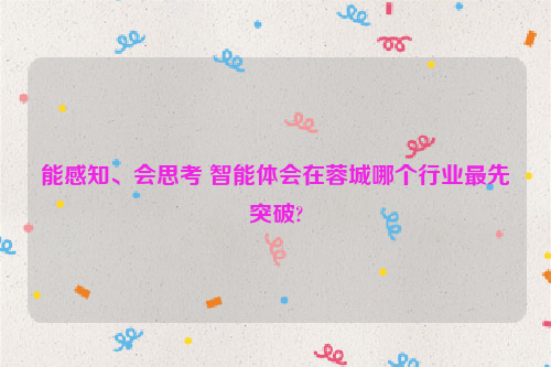 能感知、会思考 智能体会在蓉城哪个行业最先突破?