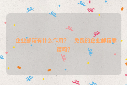 企业邮箱有什么作用？﻿免费的企业邮箱靠谱吗？