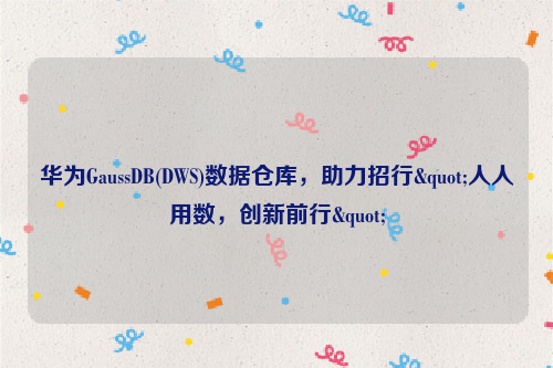 华为GaussDB(DWS)数据仓库，助力招行"人人用数，创新前行"