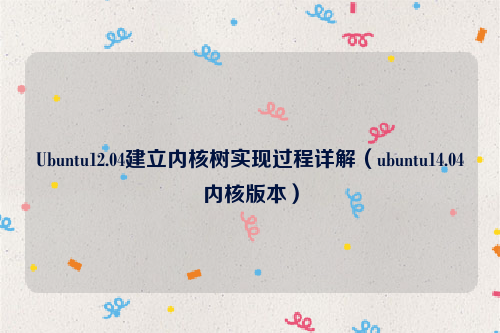 Ubuntu12.04建立内核树实现过程详解（ubuntu14.04内核版本）