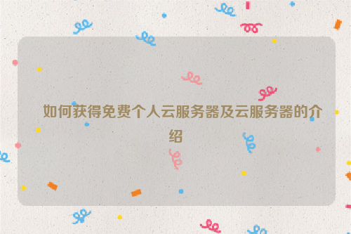 如何获得免费个人云服务器及云服务器的介绍