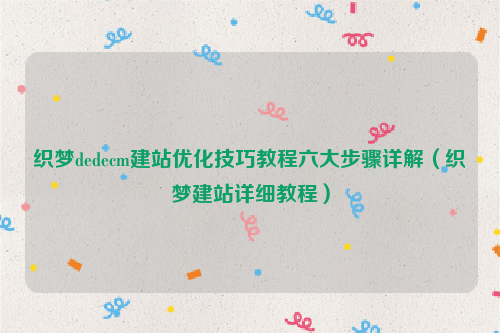 织梦dedecm建站优化技巧教程六大步骤详解（织梦建站详细教程）
