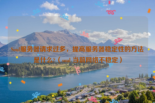 Soul服务器请求过多，提高服务器稳定性的方法是什么?（soul 当前网络不稳定）