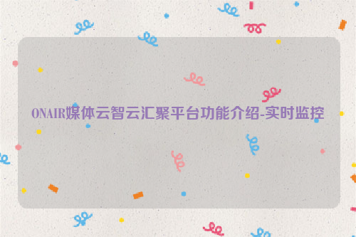 ONAIR媒体云智云汇聚平台功能介绍-实时监控