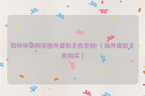 如何申请购买国外虚拟主机空间?（海外虚拟主机购买）
