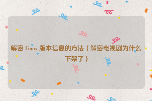 解密 Linux 版本信息的方法（解密电视剧为什么下架了）