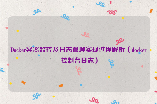 Docker容器监控及日志管理实现过程解析（docker 控制台日志）