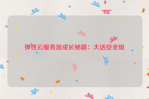 弹性云服务器成长秘籍：大话安全组