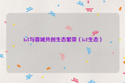 IoT与蓉城共创生态繁荣（IoT生态）