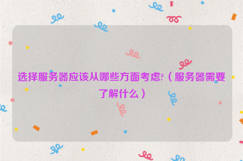 选择服务器应该从哪些方面考虑?（服务器需要了解什么）