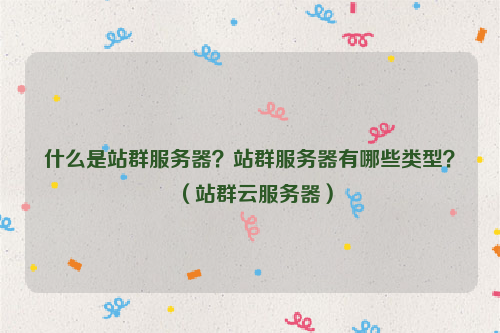 什么是站群服务器？站群服务器有哪些类型？（站群云服务器）