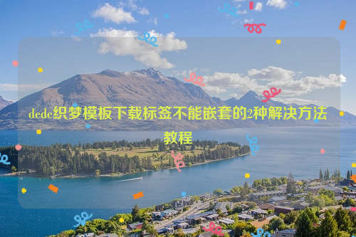 dede织梦模板下载标签不能嵌套的2种解决方法教程