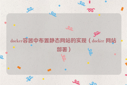 docker容器中布置静态网站的实现（docker 网站部署）