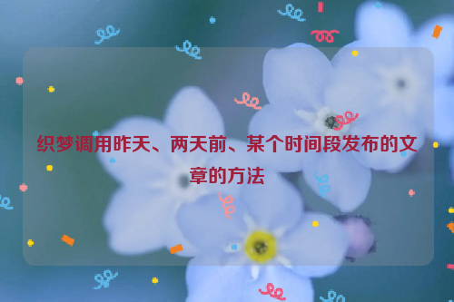 织梦调用昨天、两天前、某个时间段发布的文章的方法