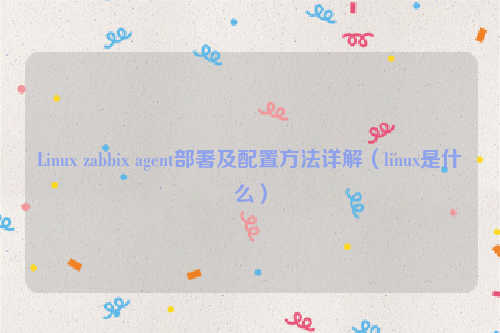 Linux zabbix agent部署及配置方法详解（linux是什么）