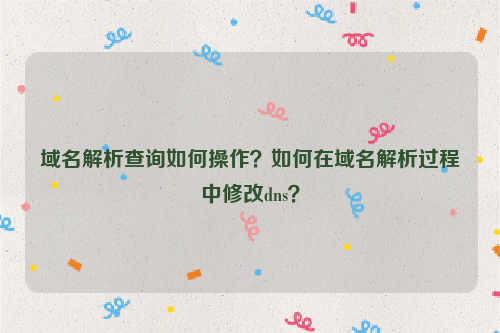 域名解析查询如何操作？如何在域名解析过程中修改dns？