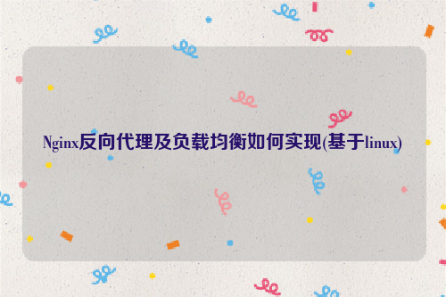 Nginx反向代理及负载均衡如何实现(基于linux)
