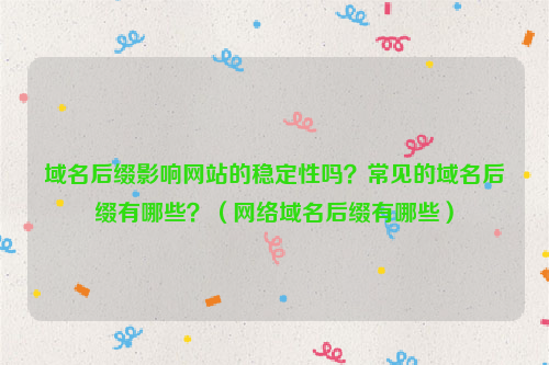 域名后缀影响网站的稳定性吗？常见的域名后缀有哪些？（网络域名后缀有哪些）
