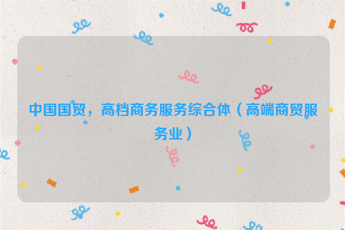 中国国贸，高档商务服务综合体（高端商贸服务业）