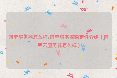 阿里服务器怎么样?阿里服务器稳定性介绍（<a href=