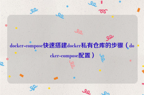 docker-compose快速搭建docker私有仓库的步骤（docker-compose配置）