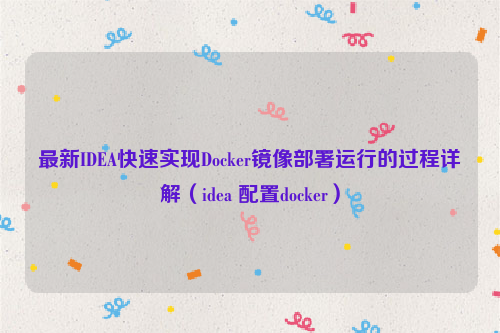 最新IDEA快速实现Docker镜像部署运行的过程详解（idea 配置docker）
