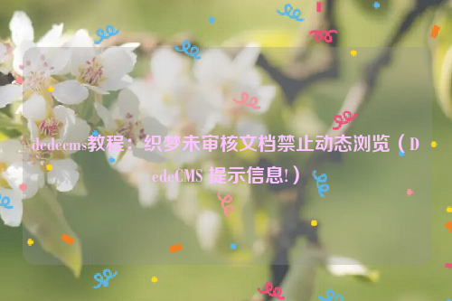 dedecms教程：织梦未审核文档禁止动态浏览（DedeCMS 提示信息!）