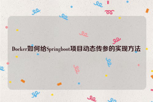 Docker如何给Springboot项目动态传参的实现方法