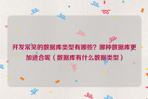 开发常见的数据库类型有哪些？哪种数据库更加适合呢（数据库有什么数据类型）