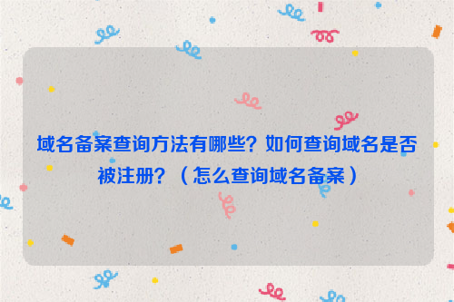 域名备案查询方法有哪些？如何查询域名是否被注册？（怎么查询域名备案）