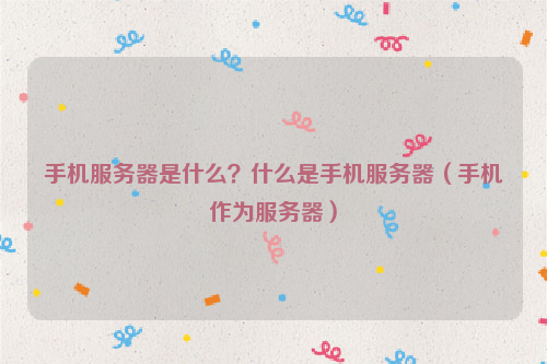 手机服务器是什么？什么是手机服务器（手机作为服务器）