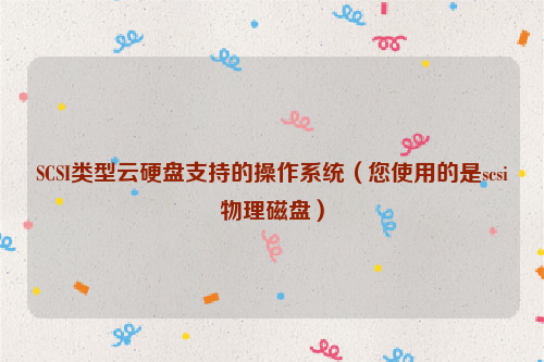 SCSI类型云硬盘支持的操作系统（您使用的是scsi物理磁盘）