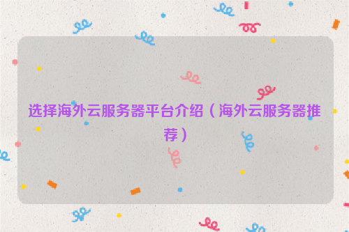 选择海外云服务器平台介绍（海外云服务器推荐）