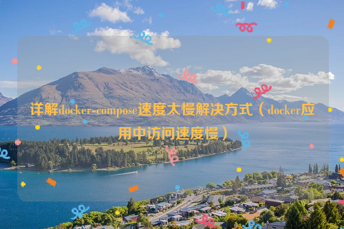 详解docker-compose速度太慢解决方式（docker应用中访问速度慢）