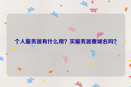 个人服务器有什么用？买服务器要域名吗？