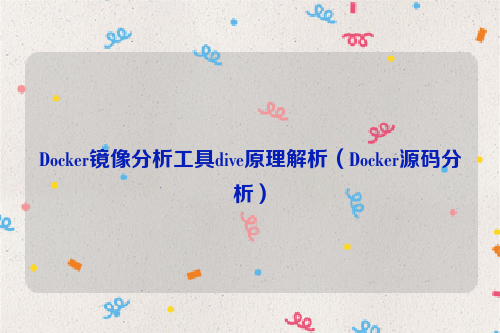 Docker镜像分析工具dive原理解析（Docker源码分析）