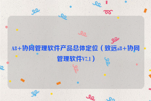 A8+协同管理软件产品总体定位（致远a8+协同管理软件V7.1）