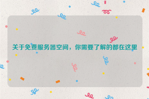 关于免费服务器空间，你需要了解的都在这里