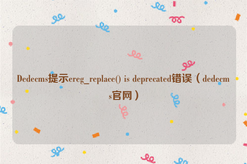 Dedecms提示ereg_replace() is deprecated错误（dedecms官网）