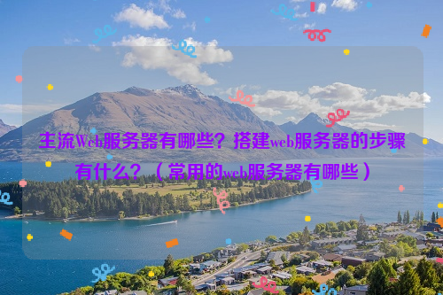 主流Web服务器有哪些？搭建web服务器的步骤有什么？（常用的web服务器有哪些）