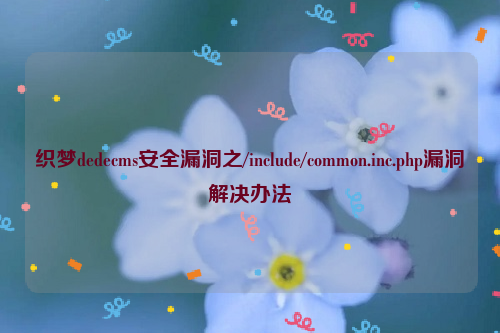 织梦dedecms安全漏洞之/include/common.inc.php漏洞解决办法