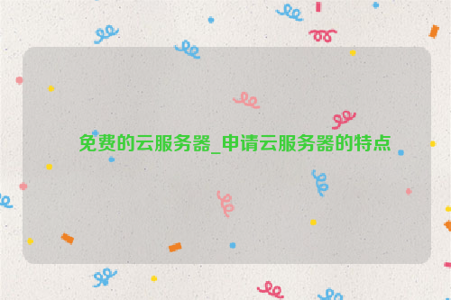 免费的云服务器_申请云服务器的特点
