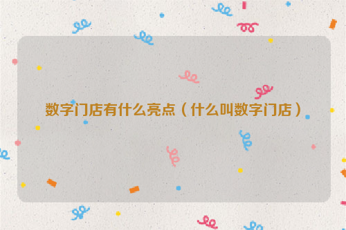 数字门店有什么亮点（什么叫数字门店）