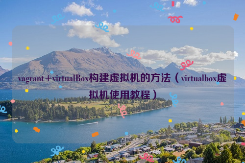 vagrant+virtualBox构建虚拟机的方法（virtualbox虚拟机使用教程）