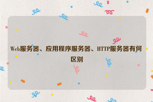 Web服务器、应用程序服务器、HTTP服务器有何区别