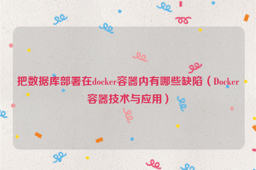 把数据库部署在docker容器内有哪些缺陷（Docker容器技术与应用）