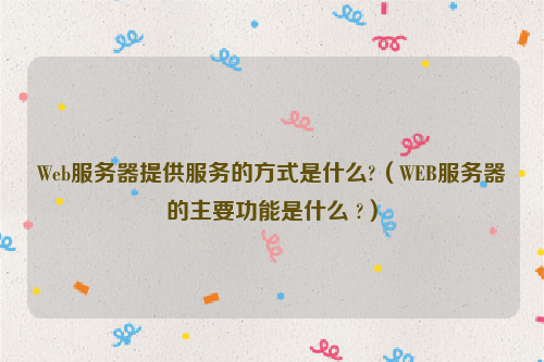 Web服务器提供服务的方式是什么?（WEB服务器的主要功能是什么 ?）
