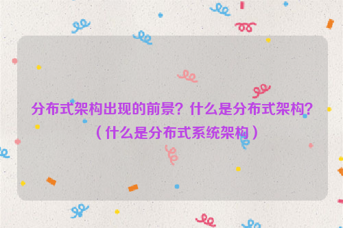 分布式架构出现的前景？什么是分布式架构？（什么是分布式系统架构）