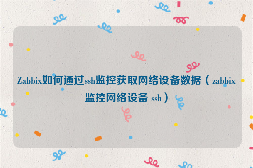 Zabbix如何通过ssh监控获取网络设备数据（zabbix监控网络设备 ssh）